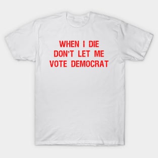 When I die don't let me vote DemocraT T-Shirt